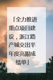 全力推进重点项目建设，浙江路产城交出半年度亮眼成绩单
