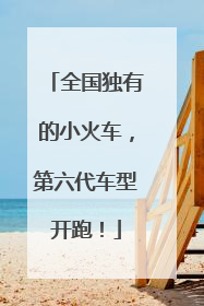 全国独有的小火车，第六代车型开跑！