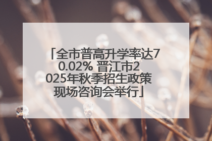 全市普高升学率达70.02% 晋江市2025年秋季招生政策现场咨询会举行