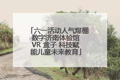 六一活动人气爆棚 数字济南体验馆 VR 盒子 科技赋能儿童未来教育