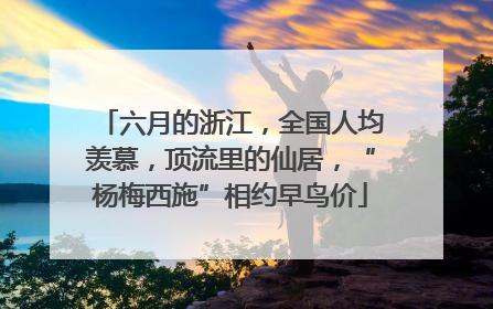 六月的浙江，全国人均羡慕，顶流里的仙居，“杨梅西施”相约早鸟价