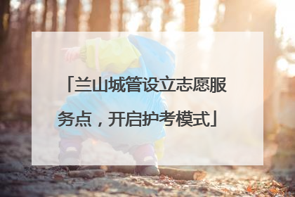 兰山城管设立志愿服务点，开启护考模式