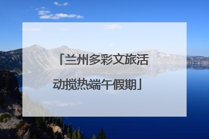 兰州多彩文旅活动搅热端午假期