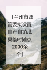 兰州市城管委拟设置自产自销瓜果临时摊点2000余个