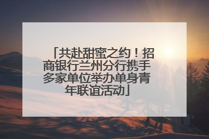 共赴甜蜜之约！招商银行兰州分行携手多家单位举办单身青年联谊活动