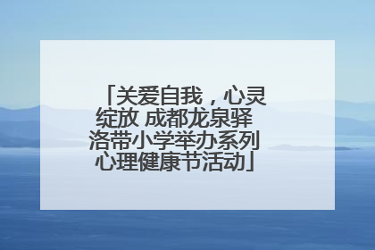 关爱自我，心灵绽放 成都龙泉驿洛带小学举办系列心理健康节活动