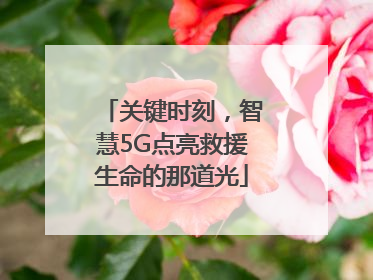 关键时刻，智慧5G点亮救援生命的那道光
