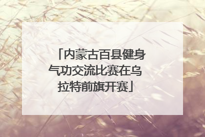 内蒙古百县健身气功交流比赛在乌拉特前旗开赛