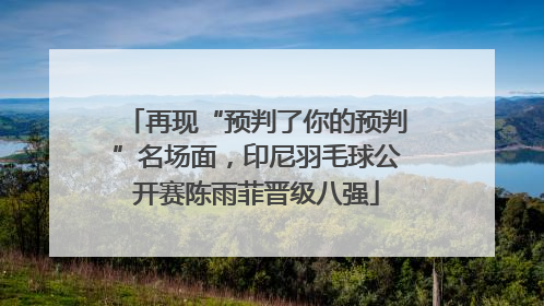 再现“预判了你的预判”名场面，印尼羽毛球公开赛陈雨菲晋级八强
