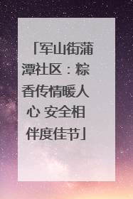 军山街蒲潭社区：粽香传情暖人心 安全相伴度佳节