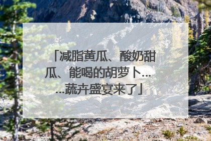 减脂黄瓜、酸奶甜瓜、能喝的胡萝卜……蔬卉盛宴来了