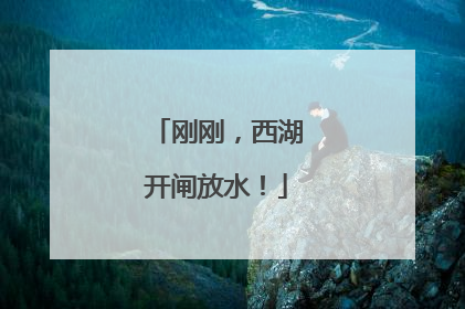 刚刚，西湖开闸放水！