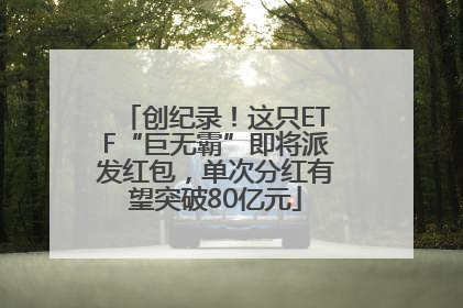 创纪录！这只ETF“巨无霸”即将派发红包，单次分红有望突破80亿元