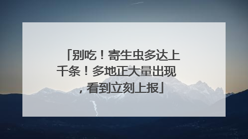 别吃！寄生虫多达上千条！多地正大量出现，看到立刻上报