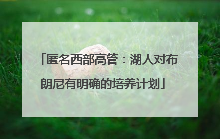 匿名西部高管：湖人对布朗尼有明确的培养计划