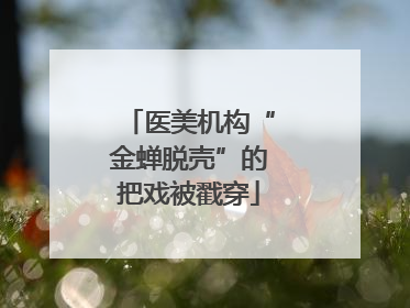 医美机构“金蝉脱壳”的把戏被戳穿