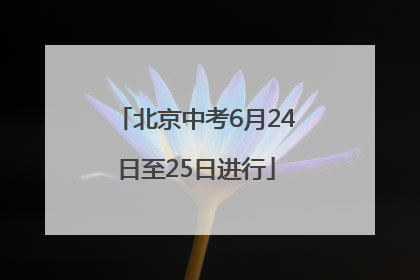 北京中考6月24日至25日进行