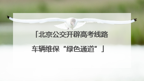 北京公交开辟高考线路车辆维保“绿色通道”