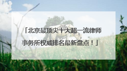 北京最顶尖十大超一流律师事务所权威排名最新盘点！