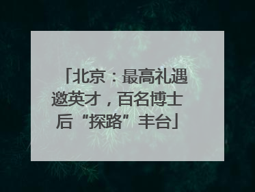 北京：最高礼遇邀英才，百名博士后“探路”丰台