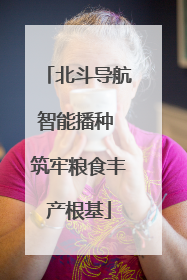 北斗导航智能播种 筑牢粮食丰产根基