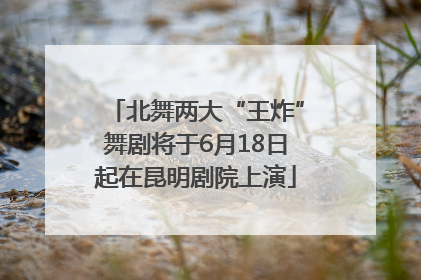 北舞两大“王炸”舞剧将于6月18日起在昆明剧院上演