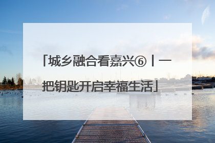 城乡融合看嘉兴⑥丨一把钥匙开启幸福生活