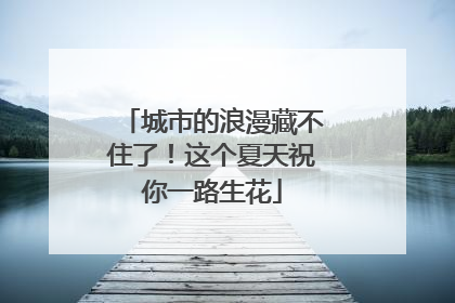 城市的浪漫藏不住了！这个夏天祝你一路生花
