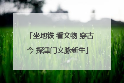 坐地铁 看文物 穿古今 探津门文脉新生