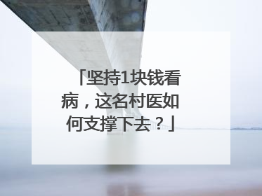 坚持1块钱看病，这名村医如何支撑下去？