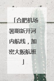 合肥机场暑期新开河内航线，加密大阪航班