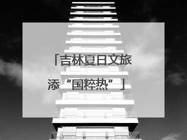 吉林夏日文旅添“国粹热”
