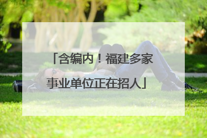 含编内！福建多家事业单位正在招人