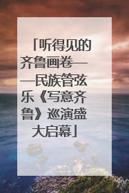 听得见的齐鲁画卷——民族管弦乐《写意齐鲁》巡演盛大启幕