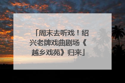 周末去听戏！绍兴老牌戏曲剧场《越乡戏苑》归来
