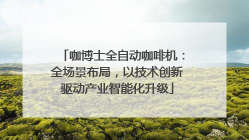 咖博士全自动咖啡机：全场景布局，以技术创新驱动产业智能化升级