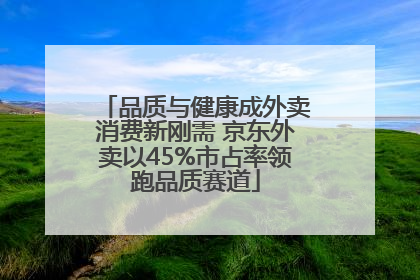 品质与健康成外卖消费新刚需 京东外卖以45%市占率领跑品质赛道
