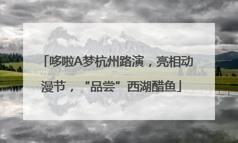 哆啦A梦杭州路演，亮相动漫节，“品尝”西湖醋鱼