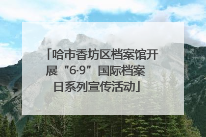 哈市香坊区档案馆开展“6·9”国际档案日系列宣传活动