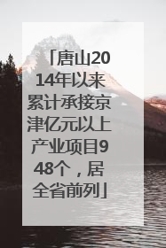 唐山2014年以来累计承接京津亿元以上产业项目948个，居全省前列