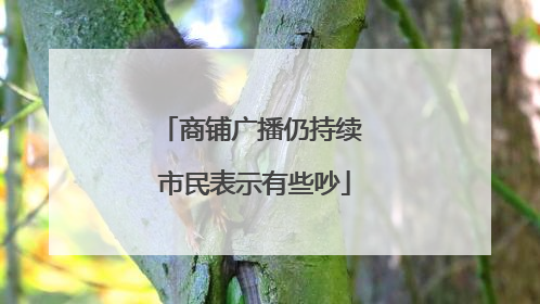 商铺广播仍持续 市民表示有些吵