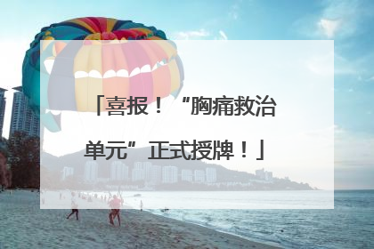 喜报！“胸痛救治单元”正式授牌！