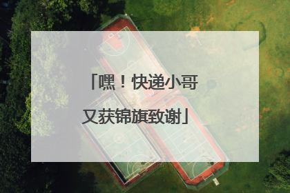 嘿！快递小哥又获锦旗致谢