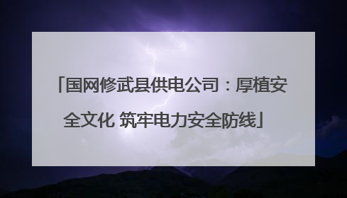 国网修武县供电公司：厚植安全文化 筑牢电力安全防线
