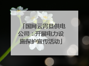 国网云霄县供电公司：开展电力设施保护宣传活动