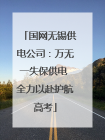 国网无锡供电公司：万无一失保供电 全力以赴护航高考