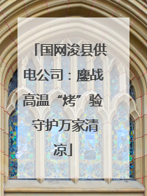 国网浚县供电公司：鏖战高温“烤”验 守护万家清凉