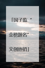 国子监“金榜题名”文创热销