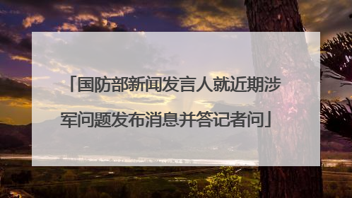 国防部新闻发言人就近期涉军问题发布消息并答记者问