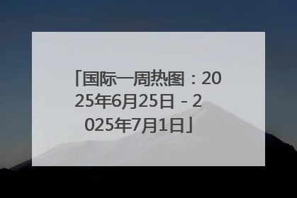 国际一周热图：2025年6月25日－2025年7月1日